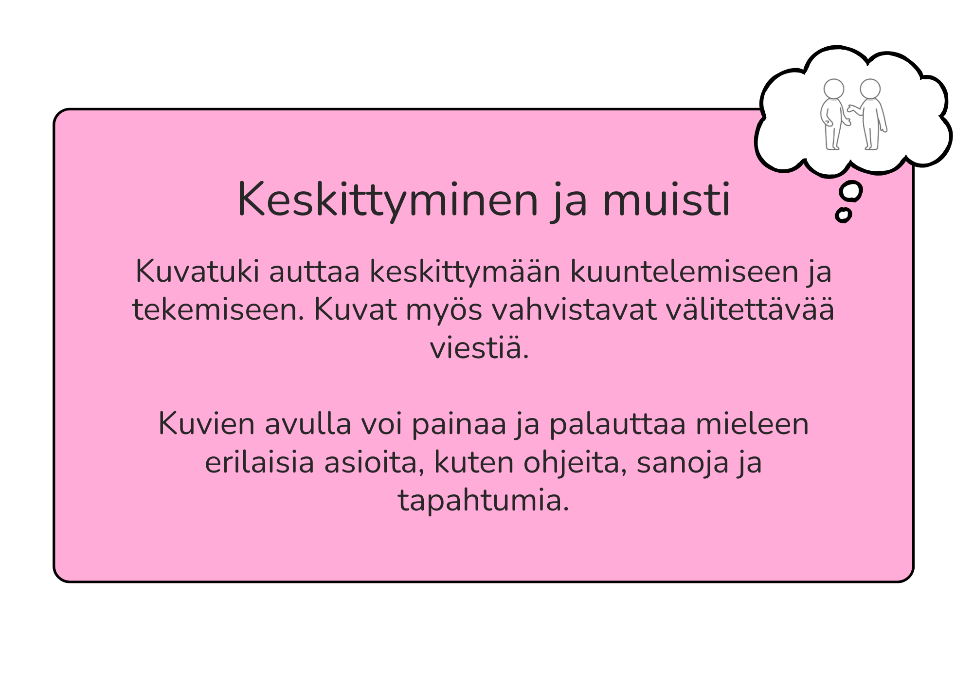 Kuvatuki auttaa keskittymään kuuntelemiseen ja tekemiseen. Kuvat myös vahvistavat välitettävää viestiä. Kuvien avulla voi painaa ja palauttaa mieleen erilaisia asioita, kuten ohjeita, sanoja ja tapahtumia.