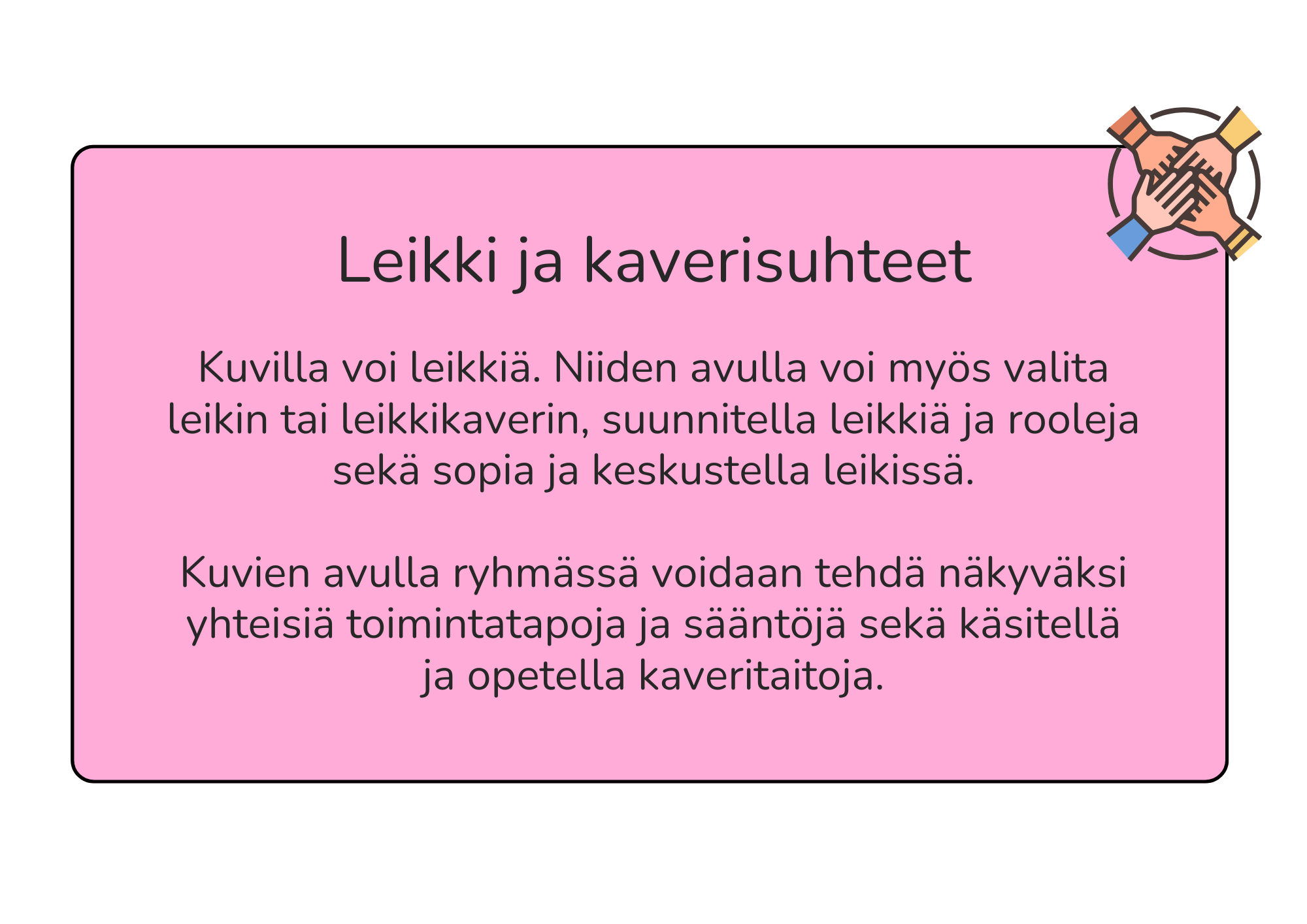 Kuvilla voi leikkiä. Niiden avulla voi myös valita leikin tai leikkikaverin, suunnitella leikkiä ja rooleja sekä sopia ja keskustella leikissä. Kuvien avulla ryhmässä voidaan tehdä näkyväksi yhteisiä toimintatapoja ja sääntöjä sekä käsitellä ja opetella kaveritaitoja.